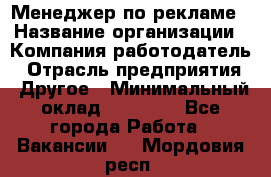 Менеджер по рекламе › Название организации ­ Компания-работодатель › Отрасль предприятия ­ Другое › Минимальный оклад ­ 25 500 - Все города Работа » Вакансии   . Мордовия респ.